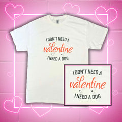 I Don't Need A Valentine, I Need A Dog T-Shirt